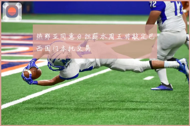 热那亚同意分担薪水周五将敲定巴西国门本托交易