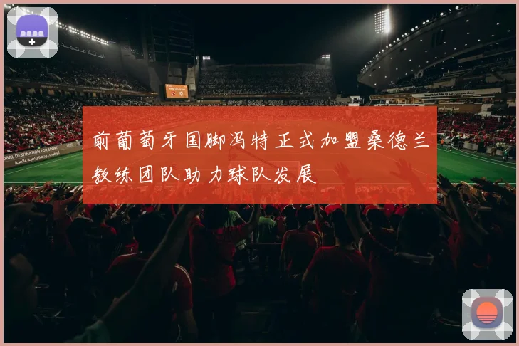 前葡萄牙国脚冯特正式加盟桑德兰教练团队助力球队发展