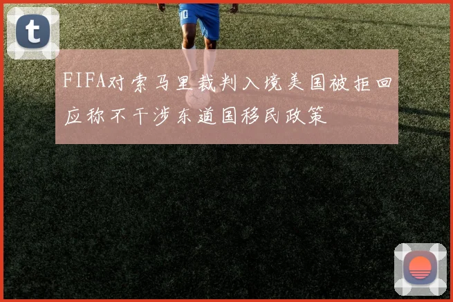 FIFA对索马里裁判入境美国被拒回应称不干涉东道国移民政策