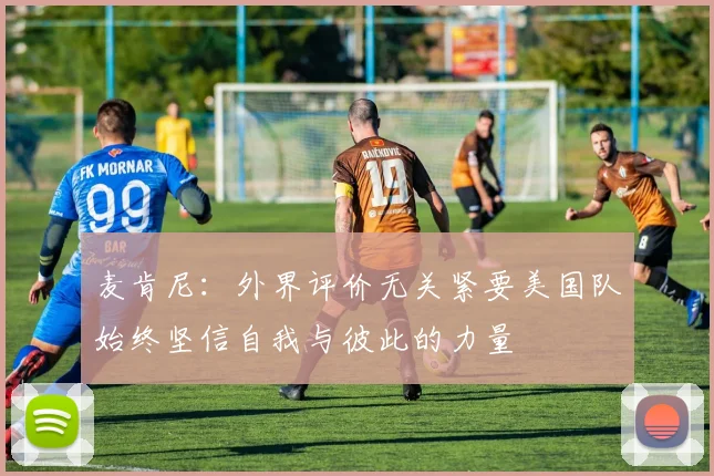 麦肯尼：外界评价无关紧要美国队始终坚信自我与彼此的力量