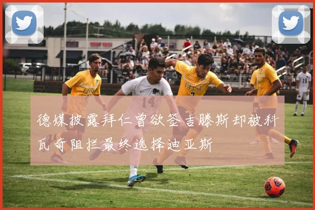 德媒披露拜仁曾欲签吉滕斯却被科瓦奇阻拦最终选择迪亚斯