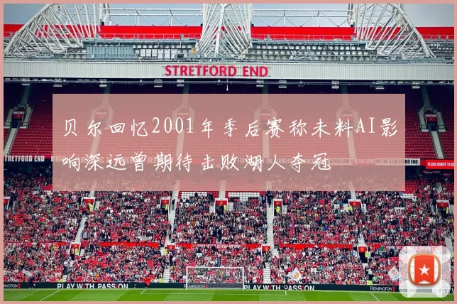 贝尔回忆2001年季后赛称未料AI影响深远曾期待击败湖人夺冠